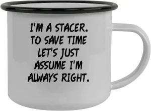 I'm A Stacer. To Save Time Let's Just Assume I'm Always Right. - Stainless Steel 12oz Camping Mug, Black